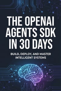 The OpenAI Agents SDK in 30 Days: A Practical Guide to Building Autonomous Agentic Workflows cover