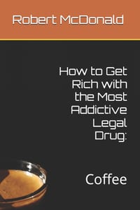 How to Get Rich with the Most Addictive Legal Drug: : Coffee cover