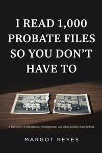 I Read 1,000 Probate Files So You Don't Have To: What Family Wealth Fights Reveal About Fairness, Love, and Why It's Never Really About the Money cover