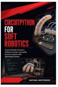 CircuitPython for Soft Robotics: Control flexible actuators, artificial muscles, and tactile pressure sensors with lightweight Python cover