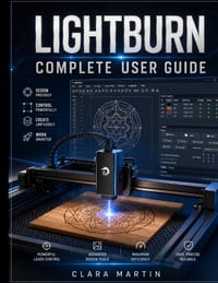 Lightburn Complete User Guide: A Step-by-Step Manual for Mastering Design, Editing, Machine Control, and Precision Laser Cutting & Engraving cover