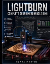 Lightburn Complete Gebruikershandleiding: Een stapsgewijze handleiding voor het beheersen van ontwerp, bewerking, machinebesturing en nauwkeurig laser cover