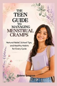 The Teen Guide to Managing Menstrual Cramps: Natural Relief, School Tips, and Healthy Habits for Every Cycle cover