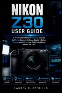 Nikon Z30 User Guide: A Practical Guide for New Nikon Z30 Owners to Master Camera Settings, Capture Better Photos and Videos, and Build Confidence Beh cover