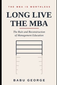 The MBA Is Worthless, Long Live the MBA: The Ruin and Reconstruction of Management Education cover