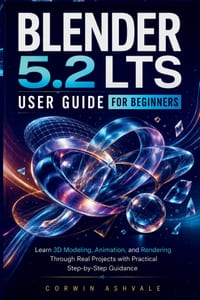 Blender 5.2 LTS User Guide for Beginners: Learn 3D Modeling, Animation, and Rendering Through Real Projects with Practical Step-by-Step Guidance cover