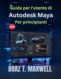 Guida per l'utente di Autodesk Maya Per principianti: Una guida passo passo ai flussi di lavoro di modellazione 3D, animazione, rigging, rendering e c cover