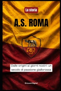 La storia dell' A.S. ROMA: Dalle origini ai nostri giorni, un secolo di passione giallorossa cover