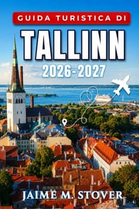 Guida Turistica di Tallinn 2026-2027: Per una vacanza urbana sul Baltico con itinerari a piedi, consigli stagionali, usanze locali, cucina, musei e in cover