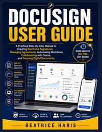 DocuSign User Guide: A Practical Step-by-Step Manual to Creating Electronic Signatures, Managing Agreements, Automating Workflows, Collaborating with cover