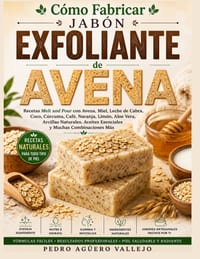 Cómo Fabricar Jabón Exfoliante de Avena: Recetas Melt and Pour con Miel, Coco, Avena, Naranja, Limón, Aloe Vera, Leche de Cabra, Arcillas Naturales, A cover
