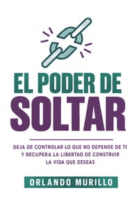 El Poder de Soltar: Deja de controlar lo que no depende de ti y recupera la libertad de construir la vida que deseas cover