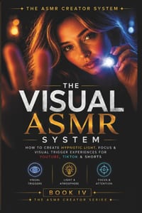 The Visual ASMR System: How to Create Hypnotic Light, Focus & Visual Trigger Experiences for YouTube, TikTok & Shorts cover