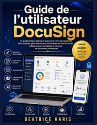 Guide de l'utilisateur DocuSign: Un guide pratique étape par étape pour créer des signatures électroniques, gérer des accords, automatiser les flux de cover