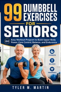 99 Dumbbell Exercises for Seniors: Easy Workout Program to Build Upper Body Power, Core Control, Balance, and Endurance cover