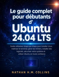 Le guide complet pour débutants d'Ubuntu 24.04 LTS: Guide utilisateur étape par étape pour installer Linux, maîtriser le terminal, gérer les fichiers, cover