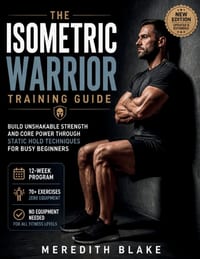 The Isometric Warrior Training Guide: Build Unshakable Strength and Core Power Through Static Hold Techniques for Busy Beginners cover