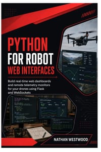 Python for Robot Web Interfaces: Build Real-Time Web Dashboards and Remote Telemetry Monitors for Your Drones Using Flask and WebSockets cover