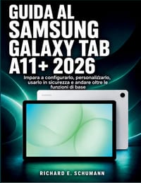 Guida Al Samsung Galaxy Tab A11+ 2026: Impara a configurarlo, personalizzarlo, usarlo in sicurezza e andare oltre le funzioni di base cover