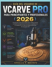 Guía de Usuario de Vcarve Pro Para Principiantes Y Profesionales 2026: Una Guía Paso a Paso Para El Diseño Cnc, Dibujo Vectorial, Creación de Trayecto cover