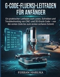 G-Code-Fluensi-Leitfaden Für Anfänger: Ein praktischer Leitfaden zum Lesen, Schreiben und Troubleshooting von CNC- und 3D-Druck-Code - von der ersten cover
