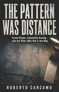 The Pattern Was Distance: Israel Keyes, Samantha Koenig, and the Killer Who Hid in the Map cover