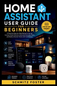 Home Assistant User Guide for Beginners: A Practical Step-by-Step Manual to Set Up, Connect Smart Devices, Automate Everyday Tasks, and Build a Smarte cover