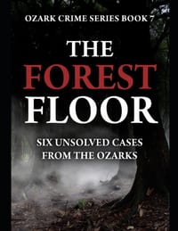 The Forest Floor: Six Unsolved Cases from the Ozarks Series Name: Ozark Crime Series Number: Book 7 cover