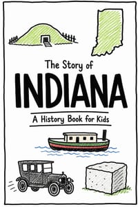 The Story of Indiana - A History Book for Kids: A Fun and Educational Illustrated Indiana History Book for Kids with Fast Facts and Easy Reading for Y cover