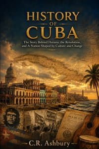 History of Cuba: The Story Behind Havana, the Revolution, and a Nation Shaped by Culture and Change cover
