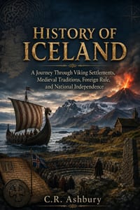 History of Iceland: A Journey Through Viking Settlements, Medieval Traditions, Foreign Rule, and National Independence cover