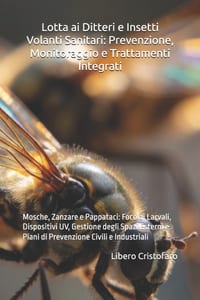 Lotta ai Ditteri e Insetti Volanti Sanitari: Prevenzione, Monitoraggio e Trattamenti Integrati: Mosche, Zanzare e Pappataci: Focolai Larvali, Disposit cover