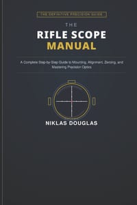 The Rifle Scope Manual: A Complete Step-by-Step Guide to Mounting, Alignment, Zeroing, and Mastering Precision Optics cover