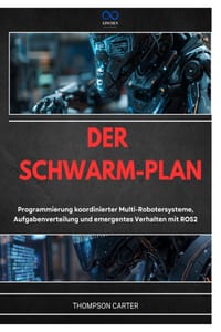 Der Schwarm-Plan: Programmierung koordinierter Multi-Robotersysteme, Aufgabenverteilung und emergentes Verhalten mit ROS2 cover