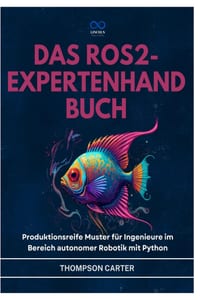 Das Ros2-Expertenhandbuch: Produktionsreife Muster für Ingenieure im Bereich autonomer Robotik mit Python cover