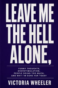 Leave Me the Hell Alone,: Funny Thoughts, Overstimulation, People Doing Too Much, and Why I'm Done for Today cover