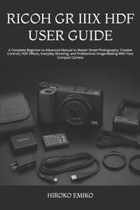 Ricoh Gr IIIX Hdf User Guide: A Complete Beginner-to-Advanced Manual to Master Street Photography, Creative Controls, HDF Effects, Everyday Shooting, cover