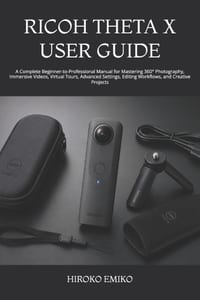 Ricoh Theta X User Guide: A Complete Beginner-to-Professional Manual for Mastering 360° Photography, Immersive Videos, Virtual Tours, Advanced Setting cover