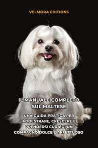 Il Manuale Completo sul Maltese: Una Guida Pratica per Addestrare, Crescere e Prendersi Cura di un Compagno Dolce e Affettuoso cover