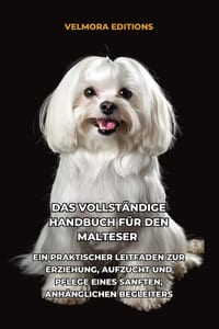 Das Vollständige Handbuch für den Malteser: Ein Praktischer Leitfaden zur Erziehung, Aufzucht und Pflege eines Sanften, Anhänglichen Begleiters cover