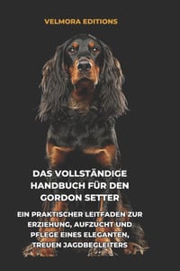 Das Vollständige Handbuch für den Gordon Setter: Ein Praktischer Leitfaden zur Erziehung, Aufzucht und Pflege eines Eleganten, Treuen Jagdbegleiters cover