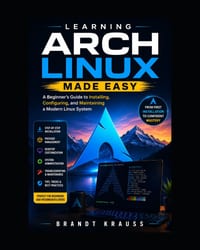 Learning Arch Linux Made Easy: A Beginner's Guide to Installing, Configuring, and Maintaining a Modern Linux System cover