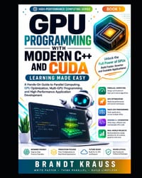 GPU Programming with Modern C++ and CUDA: Learning Made Easy: A Hands-On Guide to Parallel Computing, GPU Optimization, Multi-GPU Programming, and Hig cover