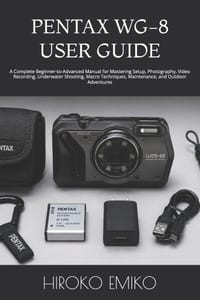 Pentax Wg-8 User Guide: A Complete Beginner-to-Advanced Manual for Mastering Setup, Photography, Video Recording, Underwater Shooting, Macro Technique cover
