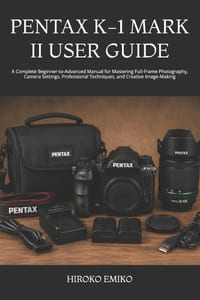 Pentax K-1 Mark II User Guide: A Complete Beginner-to-Advanced Manual for Mastering Full-Frame Photography, Camera Settings, Professional Techniques, cover