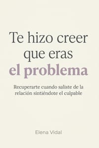 Te Hizo Creer que Eras el Problema: Recuperarte cuando saliste de la relación sintiéndote el culpable cover