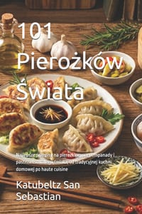 101 Pierożków Świata: Najlepsze przepisy na pierożki, gyozę, empanady i pastissets z calego świata, od tradycyjnej kuchni dom cover