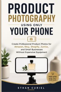 Product Photography Using Only Your Phone: Create Professional Product Photos for Amazon, Etsy, Shopify, Jumia, and Small Businesses Without Expensive cover