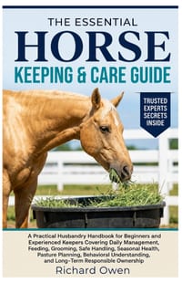 The Essential Horse Keeping & Care Guide: A Practical Husbandry Handbook for Beginners & Experienced Keepers Covering Daily Management, Feeding, Groom cover