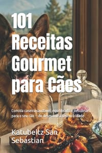 101 Receitas Gourmet para Cães: Comida caseira saudável, equilibrada e deliciosa para o seu cão - do desmame à terceira idade cover
